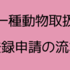 第一種動物取扱業登録の流れについて