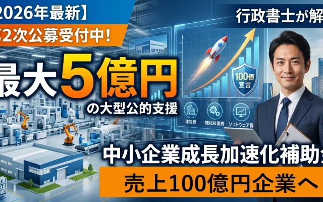 2026年最新の中小企業成長加速化補助金を解説する記事のアイキャッチ画像。「第2次公募受付中！」「最大5億円の大型公的支援」「売上100億円企業へ。」「行政書士が解説」というテキストと共に、近代的な工場設備、右肩上がりの成長を示すグラフ、書類とタブレットを手にした信頼感のあるスーツ姿の男性が描かれている。